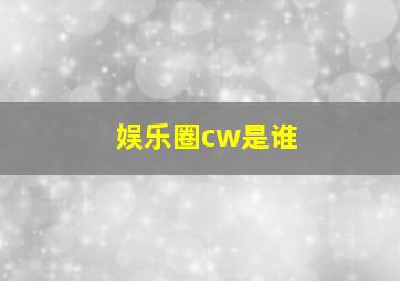 娱乐圈cw是谁