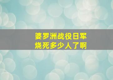 婆罗洲战役日军烧死多少人了啊