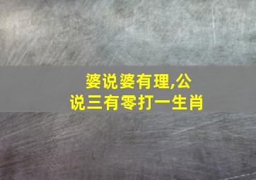 婆说婆有理,公说三有零打一生肖