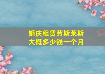 婚庆租赁劳斯莱斯大概多少钱一个月