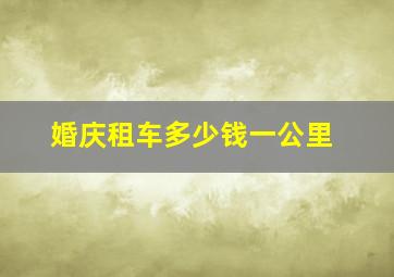 婚庆租车多少钱一公里