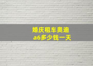 婚庆租车奥迪a6多少钱一天