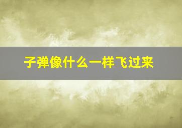 子弹像什么一样飞过来