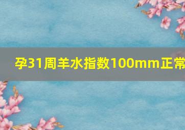 孕31周羊水指数100mm正常吗