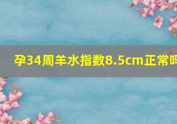 孕34周羊水指数8.5cm正常吗