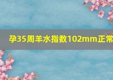 孕35周羊水指数102mm正常吗