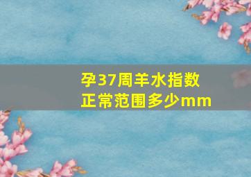 孕37周羊水指数正常范围多少mm