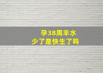 孕38周羊水少了是快生了吗