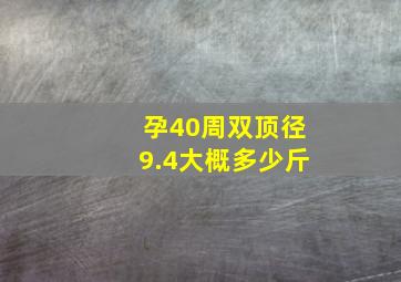 孕40周双顶径9.4大概多少斤