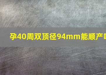 孕40周双顶径94mm能顺产吗