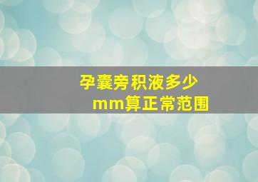 孕囊旁积液多少mm算正常范围