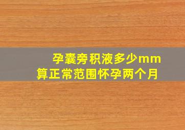 孕囊旁积液多少mm算正常范围怀孕两个月