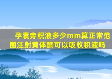 孕囊旁积液多少mm算正常范围注射黄体酮可以吸收积液吗