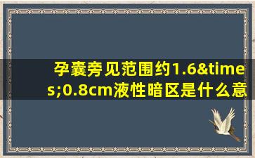 孕囊旁见范围约1.6×0.8cm液性暗区是什么意思