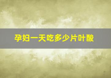 孕妇一天吃多少片叶酸