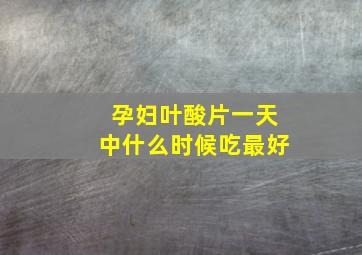 孕妇叶酸片一天中什么时候吃最好