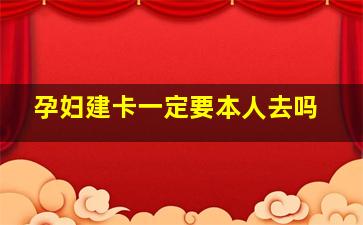 孕妇建卡一定要本人去吗