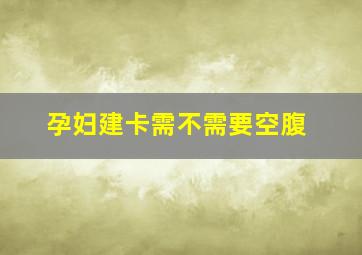 孕妇建卡需不需要空腹