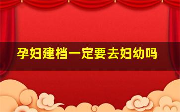 孕妇建档一定要去妇幼吗