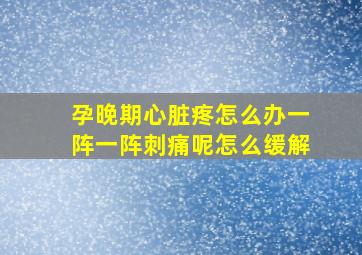 孕晚期心脏疼怎么办一阵一阵刺痛呢怎么缓解