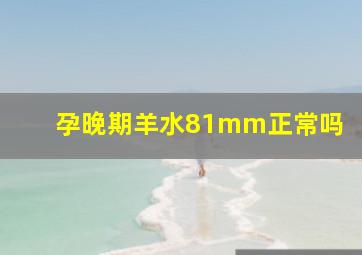 孕晚期羊水81mm正常吗