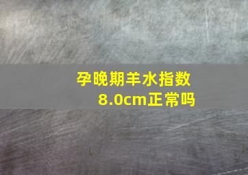 孕晚期羊水指数8.0cm正常吗