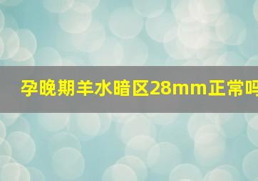 孕晚期羊水暗区28mm正常吗