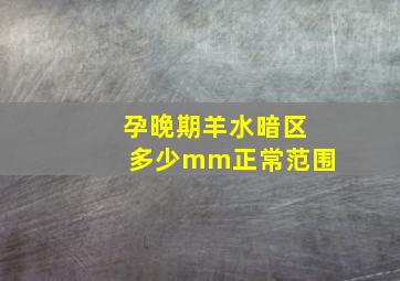 孕晚期羊水暗区多少mm正常范围