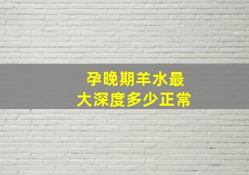 孕晚期羊水最大深度多少正常