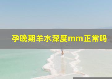 孕晚期羊水深度mm正常吗