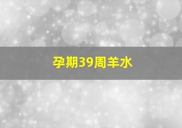 孕期39周羊水