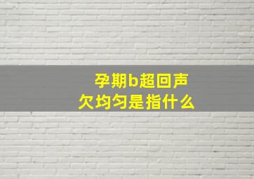 孕期b超回声欠均匀是指什么