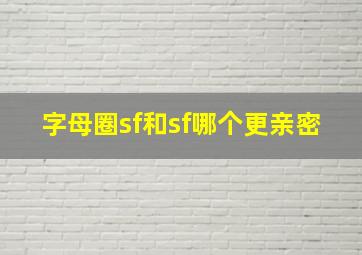 字母圈sf和sf哪个更亲密