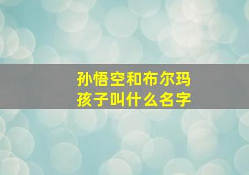 孙悟空和布尔玛孩子叫什么名字