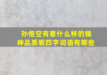 孙悟空有着什么样的精神品质呢四字词语有哪些