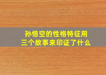 孙悟空的性格特征用三个故事来印证了什么