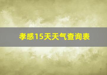 孝感15天天气查询表