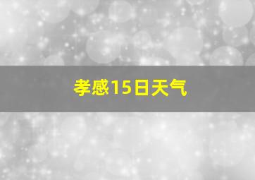 孝感15日天气