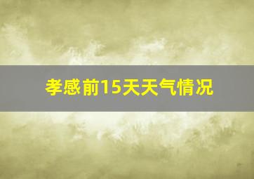 孝感前15天天气情况