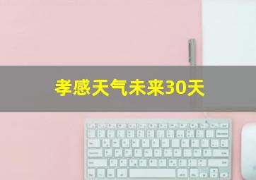 孝感天气未来30天