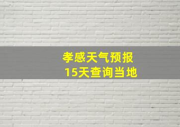 孝感天气预报15天查询当地