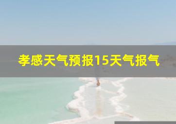 孝感天气预报15天气报气