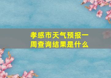 孝感市天气预报一周查询结果是什么