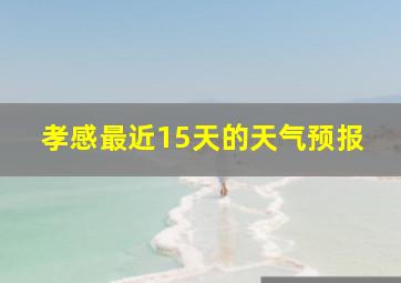 孝感最近15天的天气预报