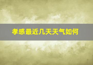 孝感最近几天天气如何