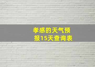 孝感的天气预报15天查询表