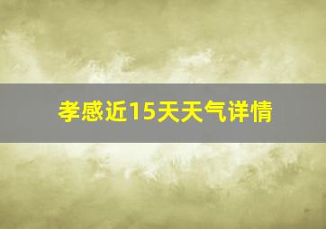 孝感近15天天气详情