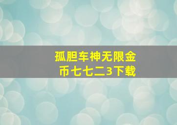 孤胆车神无限金币七七二3下载