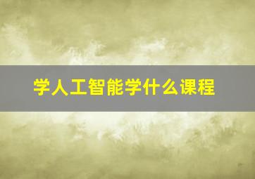 学人工智能学什么课程