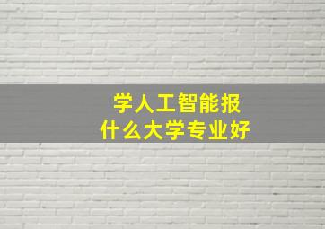 学人工智能报什么大学专业好